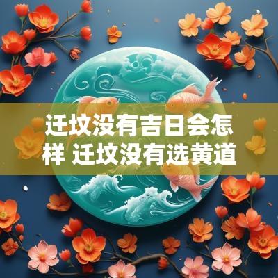 迁坟没有吉日会怎样 迁坟没有选黄道吉日怎么办