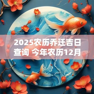2025农历乔迁吉日查询 今年农历12月乔迁吉日