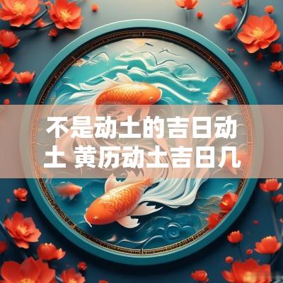 不是动土的吉日动土 黄历动土吉日几时动土好