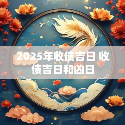 2025年收债吉日 收债吉日和凶日
