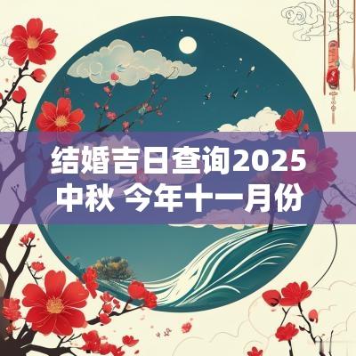 结婚吉日查询2025中秋 今年十一月份结婚吉日一览表
