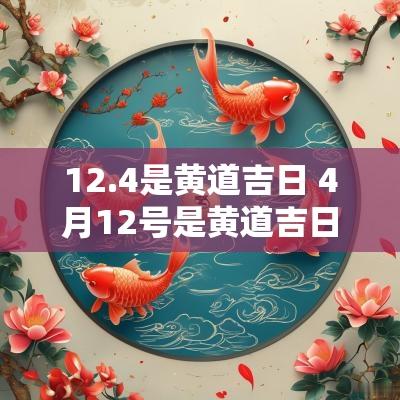 12.4是黄道吉日 4月12号是黄道吉日吗
