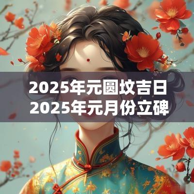 2025年元圆坟吉日 2025年元月份立碑吉日