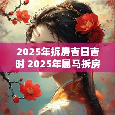 2025年拆房吉日吉时 2025年属马拆房吉日