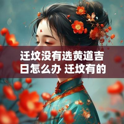 迁坟没有选黄道吉日怎么办 迁坟有的不迁怎么办