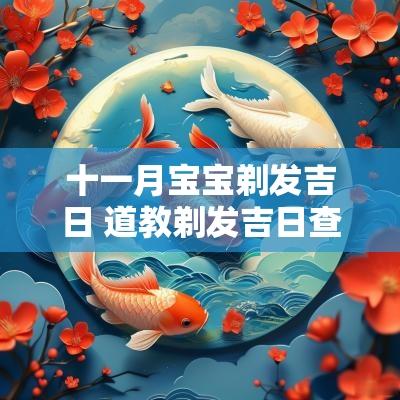 十一月宝宝剃发吉日 道教剃发吉日查询表