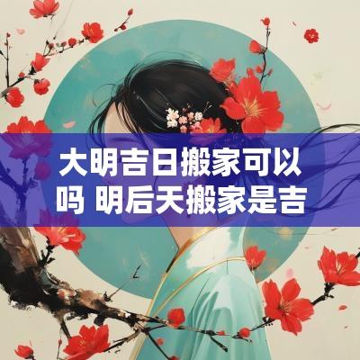 大明吉日搬家可以吗 明后天搬家是吉日吗