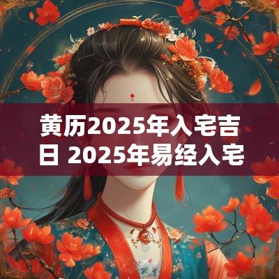 黄历2025年入宅吉日 2025年易经入宅吉日 黄历2025年入宅吉日 2025年易经入宅吉日