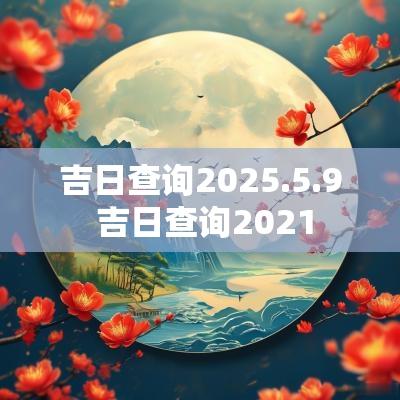 吉日查询2025.5.9 吉日查询2025