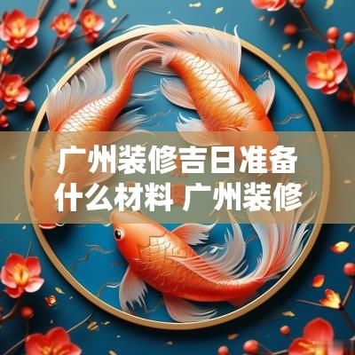 广州装修吉日准备什么材料 广州装修几月份最佳时间