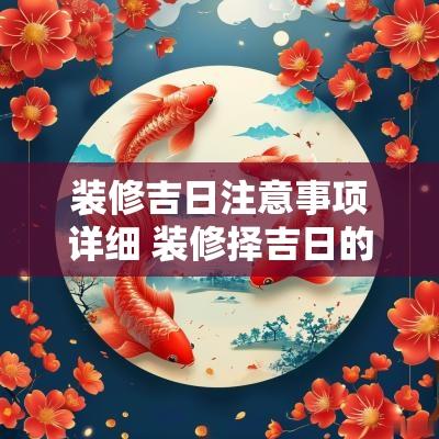 装修吉日注意事项详细 装修择吉日的正确方法和步骤