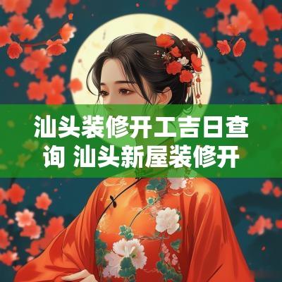 汕头装修开工吉日查询 汕头新屋装修开工大吉怎样拜神
