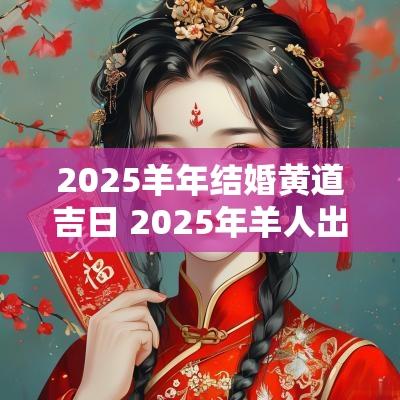2025羊年结婚黄道吉日 2025年羊人出嫁吉日