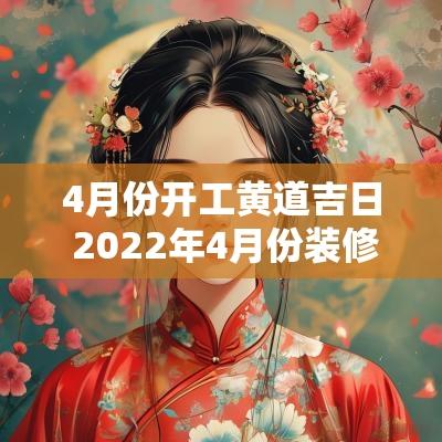 4月份开工黄道吉日 2025年4月份装修开工黄道吉日查询
