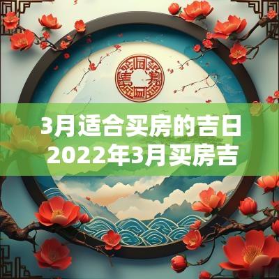 3月适合买房的吉日 2025年3月买房吉日