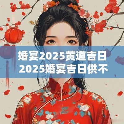 婚宴2025黄道吉日 2025婚宴吉日供不应求