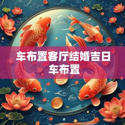 车布置客厅结婚吉日 车布置