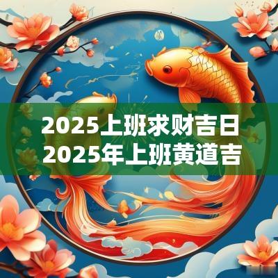 2025上班求财吉日 2025年上班黄道吉日
