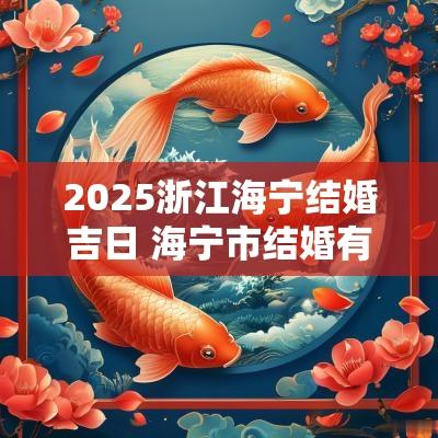 2025浙江海宁结婚吉日 海宁市结婚有什么讲究
