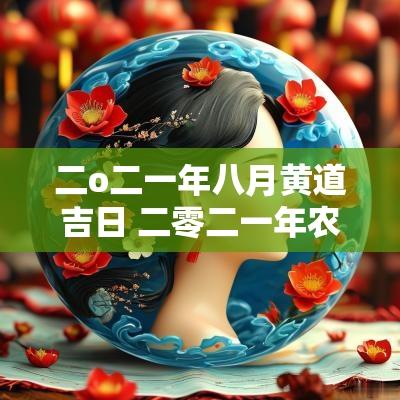 二o二一年八月黄道吉日 二零二一年农历的七月黄道吉日