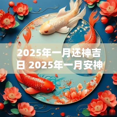 2025年一月还神吉日 2025年一月安神吉日