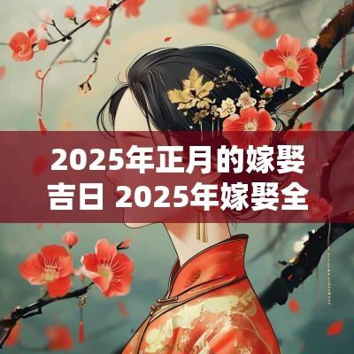 2025年正月的嫁娶吉日 2025年嫁娶全年吉日一览表