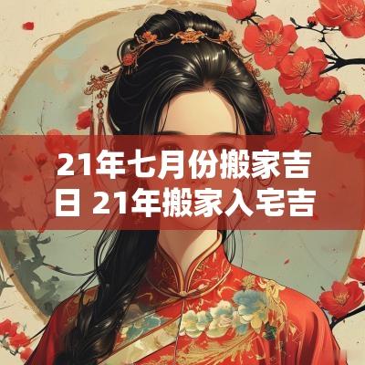 21年七月份搬家吉日 21年搬家入宅吉日