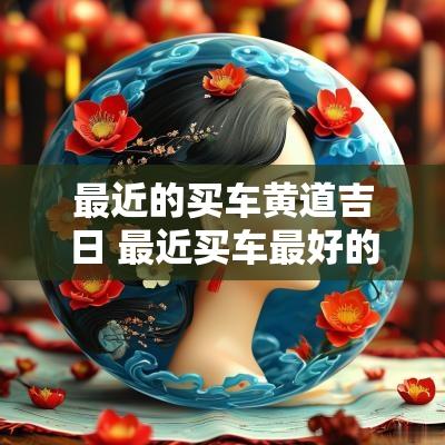 最近的买车黄道吉日 最近买车最好的日子
