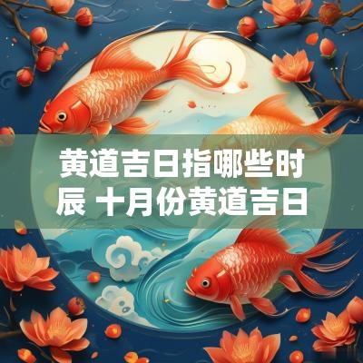 黄道吉日指哪些时辰 十月份黄道吉日时辰