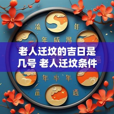 老人迁坟的吉日是几号 老人迁坟条件