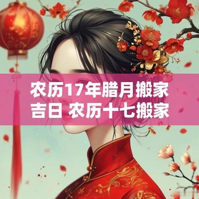 农历17年腊月搬家吉日 农历十七搬家吉日