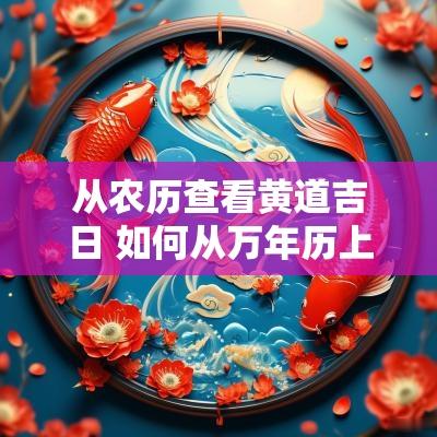 从农历查看黄道吉日 如何从万年历上看黄道吉日