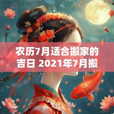 农历7月适合搬家的吉日 2025年7月搬家吉日