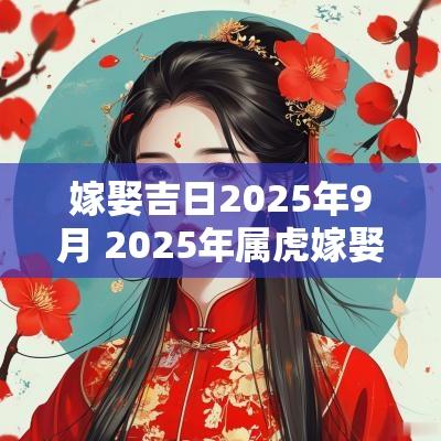 嫁娶吉日2025年9月 2025年属虎嫁娶吉日