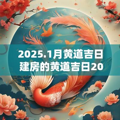 2025.1月黄道吉日 建房的黄道吉日2025
