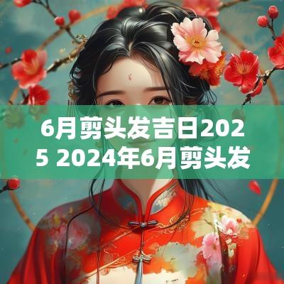 6月剪头发吉日2025 2025年6月剪头发吉日一览表