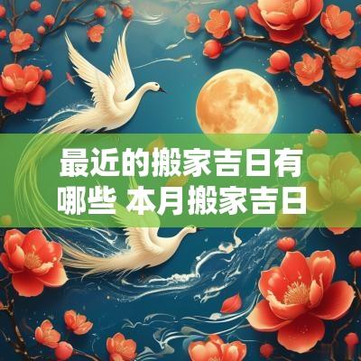 最近的搬家吉日有哪些 本月搬家吉日是哪几天