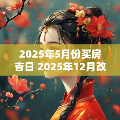 2025年5月份买房吉日 2025年12月改建吉日