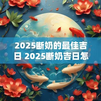2025断奶的最佳吉日 2025断奶吉日怎么看