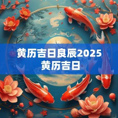 黄历吉日良辰2025 黄历吉日