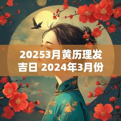 20253月黄历理发吉日 2025年3月份理发吉日老黄历