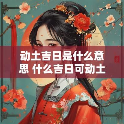 动土吉日是什么意思 什么吉日可动土修坟