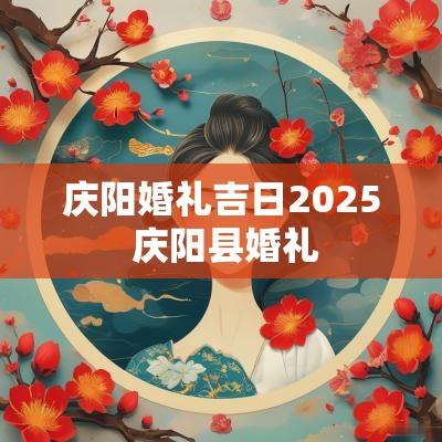 庆阳婚礼吉日2025 庆阳县婚礼