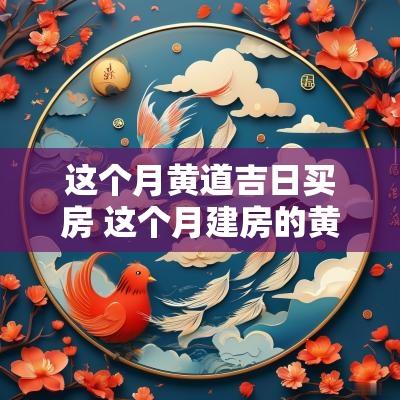 这个月黄道吉日买房 这个月建房的黄道吉日