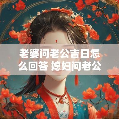 老婆问老公吉日怎么回答 媳妇问老公问题答案