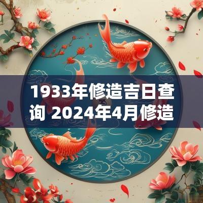 1933年修造吉日查询 2025年4月修造吉日一览表