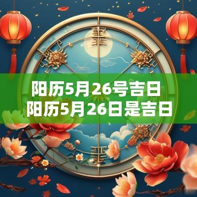 阳历5月26号吉日 阳历5月26日是吉日吗