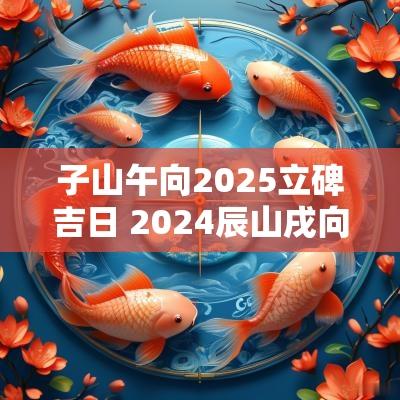 子山午向2025立碑吉日 2025辰山戌向立碑吉日