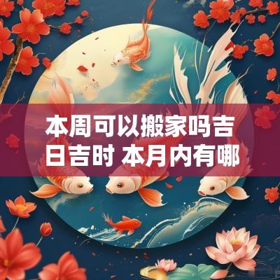 本周可以搬家吗吉日吉时 本月内有哪些吉日搬家