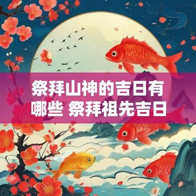 祭拜山神的吉日有哪些 祭拜祖先吉日一览表